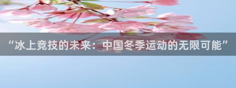 678体育知识：“冰上竞技的未来：中国冬季运动的无限可能”