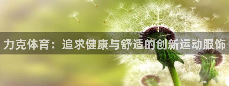 678体育：力克体育：追求健康与舒适的创新运动服饰