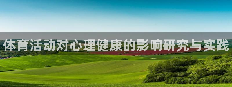 皇冠678体育：体育活动对心理健康的影响研究与实践