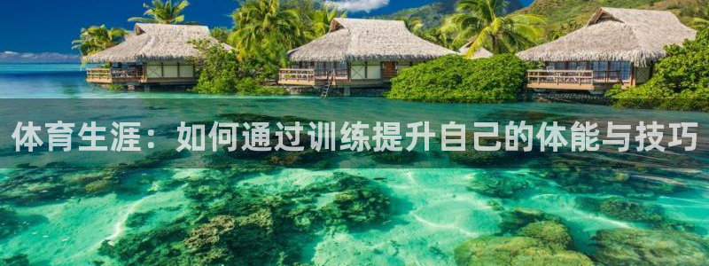 678体育官网地址：体育生涯：如何通过训练提升自己的体能与技巧