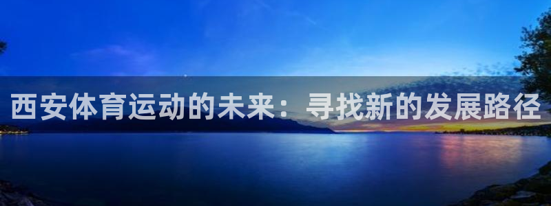 678体育官网下载：西安体育运动的未来：寻找新的发展路径