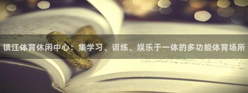 678体育app：镇江体育休闲中心：集学习、训练、娱乐于一体的多功能体育场所
